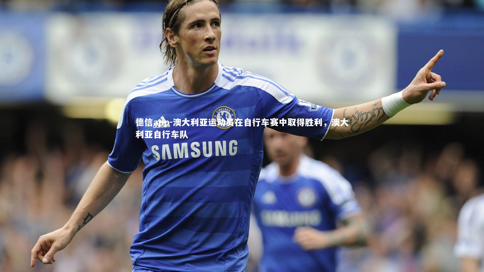 德信app-澳大利亚运动员在自行车赛中取得胜利，澳大利亚自行车队