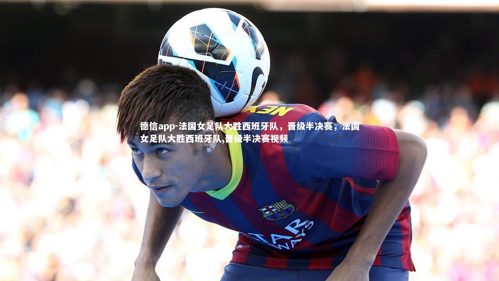 法国女足队大胜西班牙队,晋级半决赛,法国女足队大胜西班牙队,晋级半决赛视频