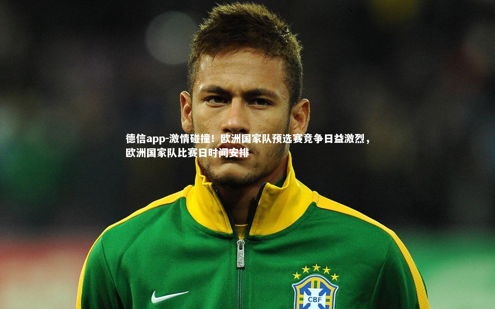 德信app-激情碰撞！欧洲国家队预选赛竞争日益激烈，欧洲国家队比赛日时间安排